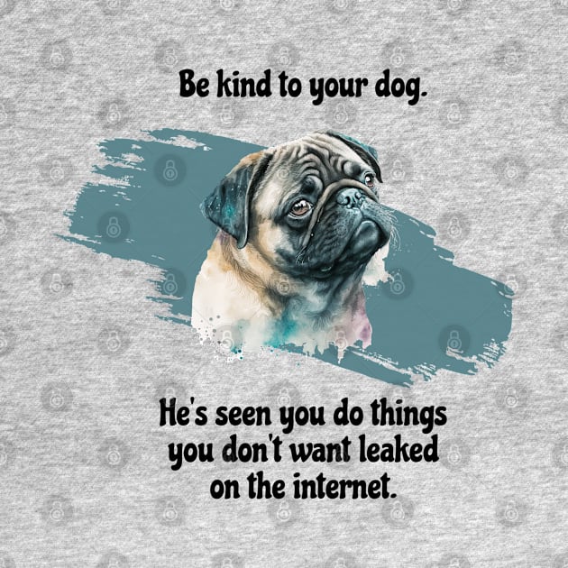 Pug Be Kind To Your Dog. He's Seen You Do Things You Don't Want Leaked On The Internet by SmoothVez Designs